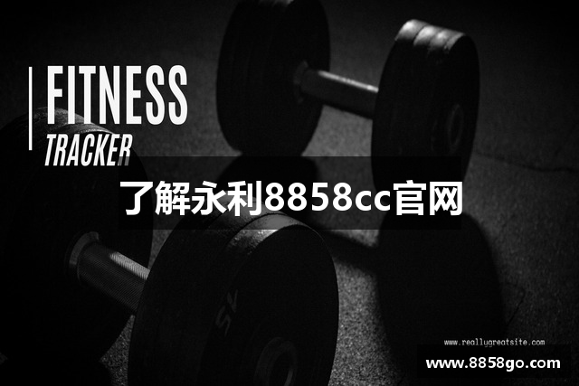 了解永利8858cc官网